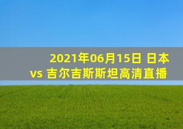 2021年06月15日 日本 vs 吉尔吉斯斯坦高清直播